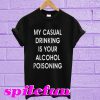 My casual drinking is your alcohol poisoning T-shirt