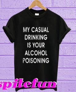 My casual drinking is your alcohol poisoning T-shirt