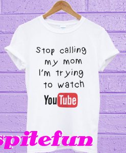 Stop calling my mom I’m trying to watch Youtube T-shirt