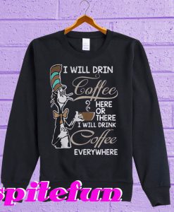 Dr Seuss I Will Drink Coffee Here Or There I Will Drink Coffee Everything Sweatshirt