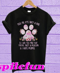 Tell me it’s just a dog and I will tell you that you’re just a person T-shirt