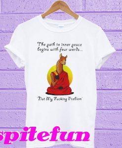 The path to inner peace begins with four words not my fucking problem T-shirt