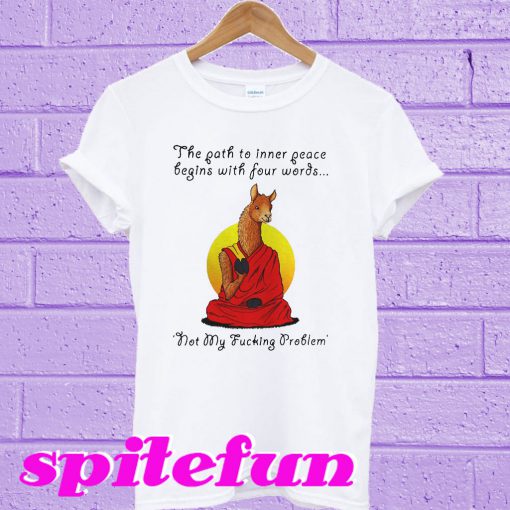 The path to inner peace begins with four words not my fucking problem T-shirt