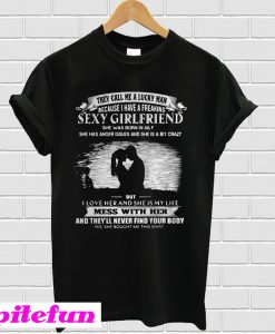 They call me a lucky man because I have a freaking sexy girlfriend T-shirt