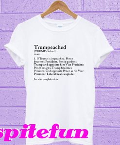 Trumpeached If Trump is impeached pence becomes president T-shirt