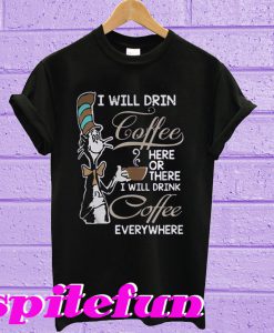 Dr Seuss I Will Drink Coffee Here Or There I Will Drink Coffee Everything T-Shirt