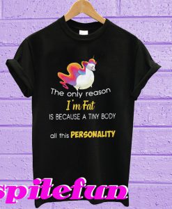 Unicorn the only reason i'm fat is that an of a tiny body all this personality T-shirt