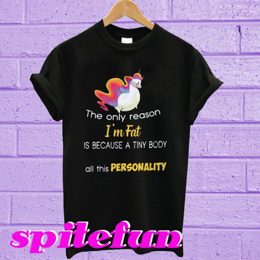 Unicorn the only reason i'm fat is that an of a tiny body all this personality T-shirt