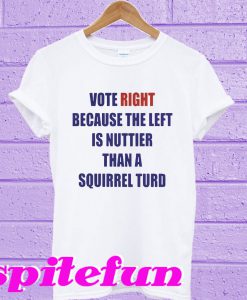 Vote right because the left is nuttier than a squirrel turd T-shirt