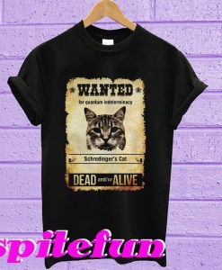 Wanted for quantum indeterminacy schrodinger’s cat dead and or alive T-shirt