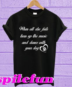 When All Else Fails Turn Up The Music And Dance With Your Dog T-Shirt