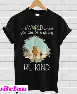 Winnie the Pooh In a world where you can be anything be kind T-shirt