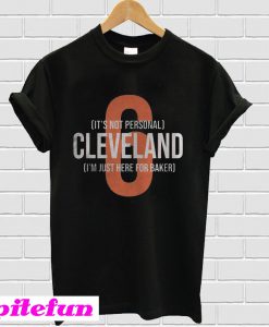 It's Not Personal Cleveland I'm Just Here For Baker T-shirt