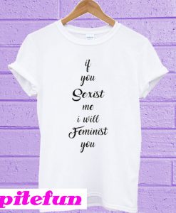 If You Sexist me I Will Feminist You T-Shirt