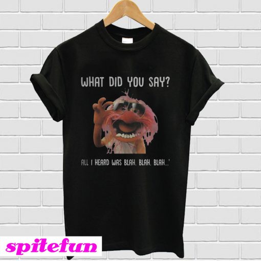 What Did You Say All I Heard Was Blah Blah Blah T-shirt