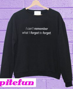 I can’t remember what I forgot to forget Sweatshirt