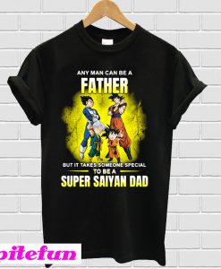 A father but it takes someone special to be a Super Saiyan dad T-shirt