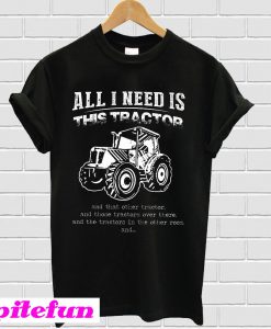 All I Need Is This Tractor T-Shirt