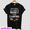 All I Want Is Money To Go Camping T-Shirt
