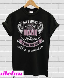 All I wall is for my dad in heaven to know how much I love and miss him T-shirt