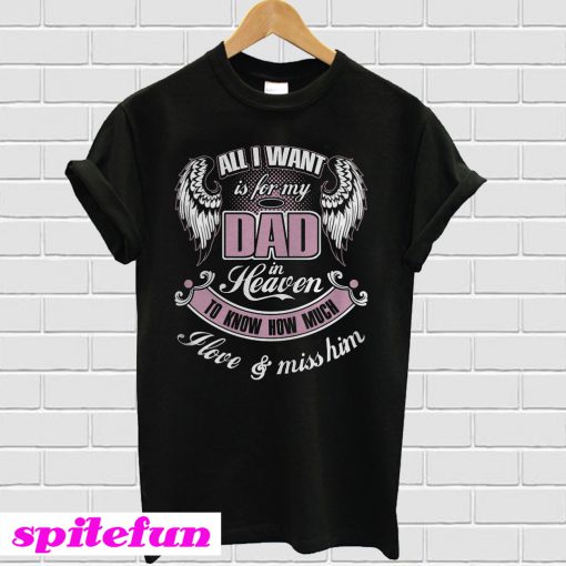 All I wall is for my dad in heaven to know how much I love and miss him T-shirt