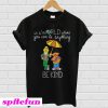 Bert and Ernie in a world where you can be anything be the kind T-shirt