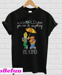 Bert and Ernie in a world where you can be anything be the kind T-shirt