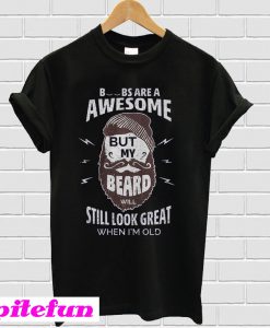 Boobs are a awesome but my beard will still look great when I'm old T-shirt