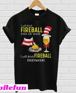 Camping I will drink Fireball here or there I will drink Fireball everywhere T-Shirt