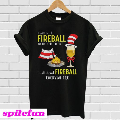 Camping I will drink Fireball here or there I will drink Fireball everywhere T-Shirt