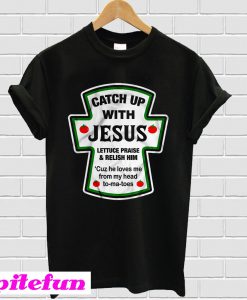 Catch up with Jesus lettuce praise and Relish him T-shirt