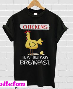 Chickens the pet that poops breakfast T-shirt