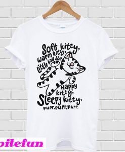 Soft Kitty warm Kitty little ball of fur happy Kitty sleepy Kitty T-shirt