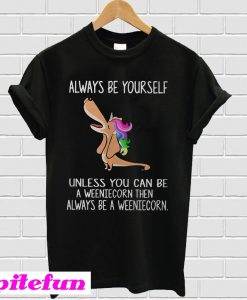 Dachshund always be yourself unless you can be a weeniecorn T-shirt