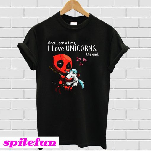 Deadpool once upon a time I love Unicorns the end T-shirt