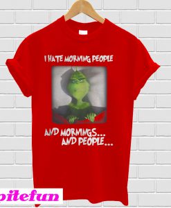 Grinch I Hate Morning People And Mornings And People T-Shirt