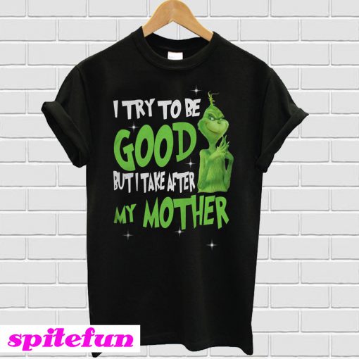 Grinch I Try To Be Good But I Take After My Mother T-Shirt