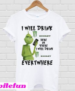 Grinch I will drink Monster Energy here or there or everywhere T-shirt