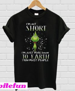 Grinch I'm not short I'm just more down to eath than most people T-shirt