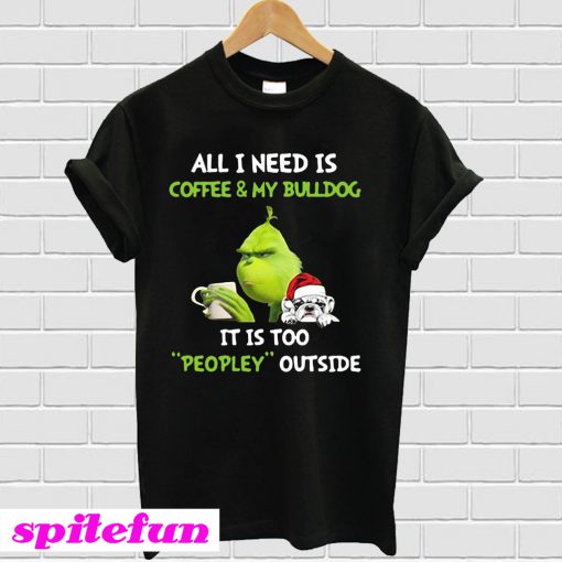 Grinch all i need is coffee & my bulldog it is too peopley outside T-shirt