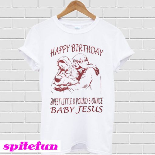 Happy Birthday sweet little 8 pound 6 ounce baby Jesus T-shirt