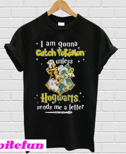 I am gonna catch Pokemon unless Hogwarts sends me a letter T-shirt