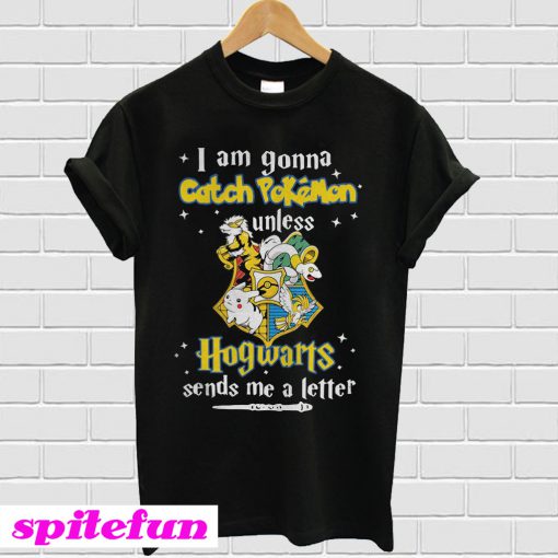 I am gonna catch Pokemon unless Hogwarts sends me a letter T-shirt