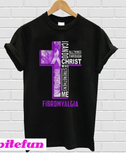 I can do all things through Christ who strengthens me Fibromyalgia T-shirt