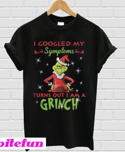 I googled my symptoms turns out I am a Grinch Christmas T-shirt