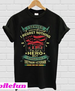 I served i sacrificed i regret nothing i'm not a hero but i'm proud T-Shirt