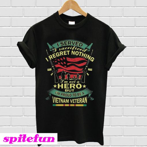 I served i sacrificed i regret nothing i'm not a hero but i'm proud T-Shirt