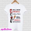 I will drink fireball Here or There I will drink fireball Everywhere T-shirt