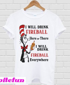 I will drink fireball Here or There I will drink fireball Everywhere T-shirt