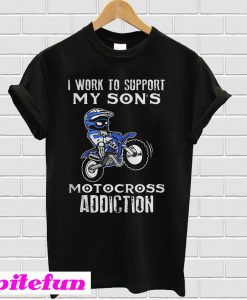 I work to support my son’s motocross addiction T-shirt